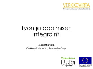 Työn ja oppimisen
integrointi
Maarit Latvala
Verkkovirta-hanke, ohjausryhmän pj.
 