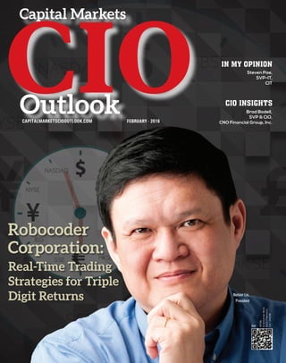 | |JULY 2014
1CIOReview
February 2016
Capital Markets
1
Nelson Lin,
President
Robocoder
Corporation:
Real-Time Trading
Strategies for Triple
Digit Returns
CAPITALMARKETSCIOOUTLOOK.COM FEBRUARY - 2016
Steven Pae,
SVP-IT,
CIT
IN MY OPINION
CIO INSIGHTS
Brad Bodell,
SVP & CIO,
CNO Financial Group, Inc.
 