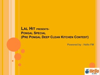 LAL HIT PRESENTS-
PONGAL SPECIAL
(PRE PONGAL DEEP CLEAN KITCHEN CONTEST)
Powered by : Hello FM
 