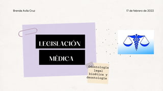 LEGISLACIÓN
MÉDICA
17 de febrero de 2022
Brenda Avila Cruz
Odontología
legal
bioética y
deontología
 
