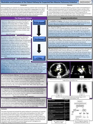 Illustration and Evaluation of the Patient Pathway for Suspected Non-Massive Pulmonary Embolism
Introduction
National guidelines for suspected non-massive pulmonary embolism (PE) recommend pre-
test probability (PTP) assessment and D-dimer assays before imaging (Bayes et al, 2011).
This poster illustrates and evaluates the patient pathway for presentations of suspected
non-massive PE at the authors Trust, which employs the algorithm from NICE clinical
guidance 144 (fig. 6). The value of following the various steps of the pathway will be
discussed, and their applications justified alongside alternative techniques.
Discussion
Common risk factors for a PE include malignancy, previous emboli, and immobilisation or
surgery, and presenting symptoms are non-specific (Shujaat, Shapiro, and Eden, 2013).
Clinical assessment alone is not sufficient, yet performing imaging on all suspected cases
is not justifiable (Bayes et al, 2011). Being that as few as 10% of suspected PEs are
positive, and since they can be excluded by other means, utilising the guidance can save a
quarter of patients from imaging studies (Shujaat, Shapiro, and Eden, 2013).
CT pulmonary angiogram (CTPA) has replaced other techniques as the gold standard
(Shujaat, Shapiro, and Eden, 2013). With specificity and sensitivity at 100% (Subramaniam
et al, 2006), the rapid acquisition of high contrast images, the availability, and non-
invasive nature, CT is safe to exclude a PE as a sole imaging test. Experts agree that it has
fulfilled conditions to replace conventional angiography as the reference standard, and
has demonstrated low numbers of inadequate studies varying from 0.9-3% in large
cohorts (Huisman and Klok, 2009). Fig.1 and fig.2: positive PE visualised on CTPA
3. Multi detector CT (MDCT) advances have dramatically
increased PE diagnoses (Remy-Jardin et al, 2007), and the
PTP Score
D-Dimer
CTPA
1. The two level simplified and dichotomised Wells score
(Wells et al, 2000) utilised at the authors Trust (fig. 5)
categorises a PE as being ‘likely’ or ‘unlikely’, based on
clinical features and risk factors (Huisman and Klok,
2009). With a result of 4 points or greater proving that a
PE is likely, immediate imaging should be offered. Those
with an unlikely result should first have a D-dimer assay
performed (Yin et al, 2012).
Other PTP scoring tools: see appendix 1.
2. D-dimer is a fibrin degradation product detected by
blood test. It is elevated in pregnancy, infection, liver
complications, malignancy, advanced age, thromboembolic
disease and post-surgery or trauma (Yin et al, 2012). Due to
being detected in multiple instances, its specificity is
reported to be 34%, however, with sensitivity of 90%, a
negative D-dimer and low PTP excludes a PE (Shujaat,
Shapiro, and Eden, 2013). The cut off for serum D-dimer is
500mg/l, below which a PE can be excluded (Vossen et al,
2012). In cases with a raised D-dimer, imaging should be
performed, as evidence shows a clear correlation between
elevated D-dimer, and PEs confirmed radiologically (Shah
et al, 2013).
Adjusting D-dimer assay for age: see appendix 2.
The Diagnostic Pathway Imaging Considerations
7. Availability of Imaging: In the case of a likely PTP or raised D-dimer when CT or
VQ scanning is not immediately available, parenteral anticoagulant therapy should
be given, followed by imaging, once it becomes available. (NICE, 2012).
9. Overuse of Imaging: Finding clinically insignificant emboli or incidental diagnoses
demonstrate that imaging is being adopted without consideration of the risks (Costa
et al, 2014). An increase in the number of deaths due to contrast induced
nephropathy, radiation-induced cancers, and anticoagulation of false-positive results
is well reported, with such aggressive testing shifting the risk for a few patients with
PE to many without (Shah et al, 2013).
8. Alternative Diagnoses: While an alternative or incidental diagnosis may be found
on a CTPA, it is not its intended application, and VQ scans are not useful for this
purpose (Costa et al, 2014). A limited CTPA which just images the main pulmonary
arteries, and a simple report stating ‘PE present’, ‘PE absent’ or ‘Non-diagnostic’, is
employed at the authors Trust for all CTPAs. This acts as a deterrent for requests for
alternative diagnoses, and to encourage the correct use of the algorithm, ultimately
saving healthy patients from irradiation (Chandra et al, 2013).
10. Dose Concerns: Radiosensitive organs such as the thyroid, breasts, and lungs are
irradiated during a CTPA. A 20 year old woman is at a 68% greater risk of breast
cancer manifestation by 35 years following a CTPA, than a 20 year old woman who is
not scanned, with a dose of 20mGy being delivered to each breast. However, at the
authors Trust, CTPA is preferred over VQ scans in pregnancy which give a dose of
0.29mGy, as while the mother receives a greater dose from the CTPA than the VQ,
the opposite is true for the foetus. (Huisman and Klok, 2009).
4. Ventilation/Perfusion (VQ) Scan: The VQ scan is used as an alternative for patients
with contraindications to contrast media (Shujaat, Shapiro, and Eden, 2013) and due it
its overall lower dose, it may be favourable in pregnancy (Bayes et al, 2011). It has a
positive predictive value of 85-90%, but has non diagnostic readings of 28-46%
(Huisman and Klok, 2009). Guidance recommends VQ for patients not suited for CTPA
due to compromised renal function (estimated glomerular filtration rate at the
authors trust must be >45), or for limiting radiation dose. (NICE, 2012). Fig.3 ‘V’ scan
and fig. 4 ‘Q’ scan demonstrating a PE.
5. Compression Ultrasound (CUS) of lower limbs: CUS is performed if the VQ scan is
non-diagnostic or a CTPA was performed on single slice scanner. A normal CUS with an
unlikely PTP rules out a PE, and with a normal CUS and a likely PTP, a D-dimer assay
should be performed. If this is normal, then PE is ruled out. A raised D-dimer should
have repeat CUS in 7 days (Huisman and Klok, 2009).
Other imaging techniques: see appendix 3.
6. Investigations for Malignancy: At the authors Trust, patients who have an
unprovoked PE are recommended to have further investigations for malignancy, which
involves physical examination, a chest radiograph, various blood tests and urinalysis. In
patients over 40, a venous abdomen pelvis CT scan (with an arterial chest added if the
apices and bases were omitted in the CTPA) is offered, and a mammogram in females.
This recommendation is supported in the NICE guidance 144 (NICE, 2012)
Clinical Feature Points
Clinical symptoms/signs of DVT
(leg swelling and pain on palpation of
deep veins)
3
Alternative diagnosis less likely than
PE
3
HR > 100bpm 1.5 1.5
Immobilisation (>3 days) or surgery in
past 4 wks
1.5
Previous DVT/PE 1.5
Haemoptysis 1
Malignancy (on treatment, treated in
last 6m or palliative)
1
Conclusion
This poster illustrated and evaluated the patient pathway for presentations of suspected
non-massive PE at the authors Trust, which utilises clinical guidance from NICE. It has
been discovered that while imaging is invaluable for PE exclusion or diagnosis when
necessary, it is being overused when non-imaging tests can be conclusive. Evidence has
shown that following the guidance on PTP and D-dimer algorithms can safely exclude the
diagnoses, saving a quarter of patients from unnecessary imaging. It has been discussed
that patients with unprovoked PE should be followed up with investigations for
malignancy, utilising recommendations from NICE.
Fig. 1 Fig. 2
Fig. 3 Fig. 4
Fig. 5 Wells PTP Score
(Wells et al, 2000)
Axial and coronal CTPA slices from the authors Trust showing left and right sided PEs (yellow circles)
Images courtesy of the authors Trust
Ventilation (V) scan and Perfusion (Q) scan showing images of a PE
Images courtesy of the authors Trust
Fig. 6 PE Diagnostic Algorithm
Courtesy of the authors Trust
040044947
U
N
L
I
K
E
L
Y
R
A
I
S
E
D
 