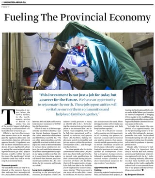 INSIGHT
4 UNIONIZEDLABOUR.CA
Fueling The Provincial Economy
T
housands of me-
ters below the
earth’s surface,
in the north-
eastern section
of British Col-
umbia lies one
of the world’s biggest shale plays,
containing an estimated 449 tril-
lion cubic feet of natural gas.
Efforts to tap into this tremen-
dous resource have, so far, been pla-
gued by regulatory delays and cost
uncertainties. However,with recent
approval from B.C.’s legislature,new
life has been breathed into the en-
deavor. We are significantly closer
to seeing the construction of major
liquefied natural gas (LNG) projects
become a reality within the next
five years. The significance? British
Columbia could very well be on the
cuspofaneconomicboom.
Economic growth
The size of this boom can only be es-
timated at the moment, however
data indicates that a scenario with
fiveLNGfacilitiesconstructedinB.C.
between2015and2024couldcreatea
total industry investment of $175 bil-
lionfortheprovince.
“This is a once in a lifetime opp-
ortunity for British Columbia,” says
Joe Shayler, Business Manager for
the United Association of Plumbers
and Pipefitters, Local 170, B.C. “We
can offer apprenticeships and the
applicable in-school technical train-
ing to our youth in British Columbia
to work on these construction pro-
jects, the end result being a resource
of qualified journeypersons to repla-
ce our aging workforce as they reti-
re. It is our vision that these projects
will benefit First Nations, local com-
munities in northern B.C., B.C. resi-
dents,the B.C.economy and Canada
asawhole.”
Long-term employment
According to the provincial gov-
ernment, development of the LNG
industry could generate as many
as 100,000 jobs in B.C.—both dur-
ing the construction and operation
phase of an estimated five LNG fa-
cilities. Once completed, there will
be full-time operational staff re-
quired to maintain and operate
these LNG facilities, fueling em-
ployment growth in the public and
private sectorswithin the northern
communities of B.C. and through-
out the province.
“For those people who live in the
communitieswhere these LNG pro-
jects have been built, and who ha-
ve earned trade qualifications in
their chosen trade during the con-
struction of these LNG facilities,
there will be opportunities to app-
ly for full-time jobs in the facilities
and be employed foryears to come,”
states Shayler. “This investment is
not just a job for today but a career
for the future.We have an opportu-
nity to rejuvenate the north. These
job opportunities will revitalize our
northern communities and help
keep families together.”
“Local 170 is 100 percent commit-
ted to ensuring any job opportunity
in B.C. including: LNG projects, in-
dustrial, commercial/institutional
and pipeline projects, that appren-
ticeship and job opportunities go first
to British Columbians (inclusive of
First Nations), followed by Canadians
from other provinces in Canada,then
qualified US tradespersons (classi-
fied as temporary foreign workers),
followed by qualified offshore inter-
national workers (classified as off-
shore international temporary for-
eign workers),” says Shayler.
Apprenticeship and skills
training
Given the projected requirements to
build and maintain these projects,at-
tractingRedSealtradequalifiedwork-
ers and a skilled labour pool, remains
an essential component to bringing
LNG to market in B.C.In addition,ap-
prenticeshipandskillstrainingwillbe
required by British Columbians to en-
sureaccesstothiswork.
“In trades that require the com-
pletion of an apprenticeship, the
on-the-job training needs to be do-
ne under the tutelage of a journey-
person for that trade. The in-school
technical training for each year of
the apprenticeship must be comple-
ted in order to graduate to journey-
person status.
Shayler adds, “when you’re buil-
ding LNGs, it’s important that
they’re built by Red Seal journey-
persons and indentured apprenti-
ces registered with the B.C. Indu-
stry Training Authority. This ensu-
res that these facilities are built
according to the trades applicable
codeswhich in turn ensures the sa-
fety of the project and the surroun-
ding communities.”
By Benjamin Chacon
Photo: UA Local 170
“This investment is not just a job for today but
a career for the future. We have an opportunity
to rejuvenate the north. These job opportunities will
revitalize our northern communities and
help keep families together.”
Photo: UA Local 170
 