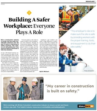 NEWS
MEDIAPLANET 7
B.C.’s construction industry
is strong, and has made con-
siderable advances over the
past 10 years in improving its
safety practices. But work-
ers are still getting hurt. One
source of injury in particular is
falls from elevation.
In fact, fall-related injuries cur-
rently account for about 35 per-
cent of WorkSafeBC claim costs in
construction. What’s more, when
a worker falls on a construction
site, it usually results in a serious,
life-altering type of injury.
The effort to reduce these dev-
astating injuries is a collective
one. As we strive towards a world
where even one severe workplace
injury is too many, the key is to
recognize that worksite safety is
everyone’s responsibility.
“Everyone plays a role when it
comes to safety in the workplace,”
says Don Schouten, Manager of
Construction Industry and Labour
Services at WorkSafeBC. “The em-
ployer’s role is to make sure the
site is safe by providing workers
with the proper training,tools,and
equipment to do their jobs safely.
Workers, similarly, have a respons-
ibility to ensure they follow the
proper procedures, utilize all re-
quired safety equipment, and most
importantly, speak out when they
don’t understand something or see
something that’s unsafe.”
It’s important to remember that
jobsites are never intentionally un-
safe and that everyone has an inter-
est in making them safer. “No one
wants to see someone injured on the
job,”saysSchouten.“Noonewantsto
havetomakethatphonecall.” By D.F. McCourt
We’re working with British Columbia’s construction industry to ensure current and future
workers stay safe. Find helpful industry resources at worksafebc.com/safetyatwork.
“My career in construction
is built on safety.”
“The employer’s role is to
make sure the site is safe
by providing workers with
the proper training, tools,
and equipment to do their
jobs safely.”
Employers and workers can
make a huge difference to safety,
he says, when they recognize the
real cost of dangerous work practi-
ces. Every time a worker or super-
visor walks past a missing guard-
rail or damaged harness without
saying something, they’ve missed
a chance to prevent a possible fall
and potentially life-changing in-
jury.When everyone involved looks
at these issues in terms of the in-
juries they might prevent by fix-
ing or reporting them, everyone
becomes safer. It’s not just about
meeting regulations, it’s about cre-
ating a safety culture,so that every-
one feels safe on the job and can go
home to the rest of their lives at the
end of the day.
BuildingASafer
Workplace:Everyone
PlaysARole
Photo: UA Canada
 