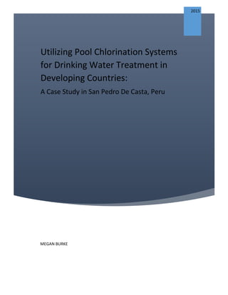 Utilizing Pool Chlorination Systems
for Drinking Water Treatment in
Developing Countries:
A Case Study in San Pedro De Casta, Peru
2015
MEGAN BURKE
 