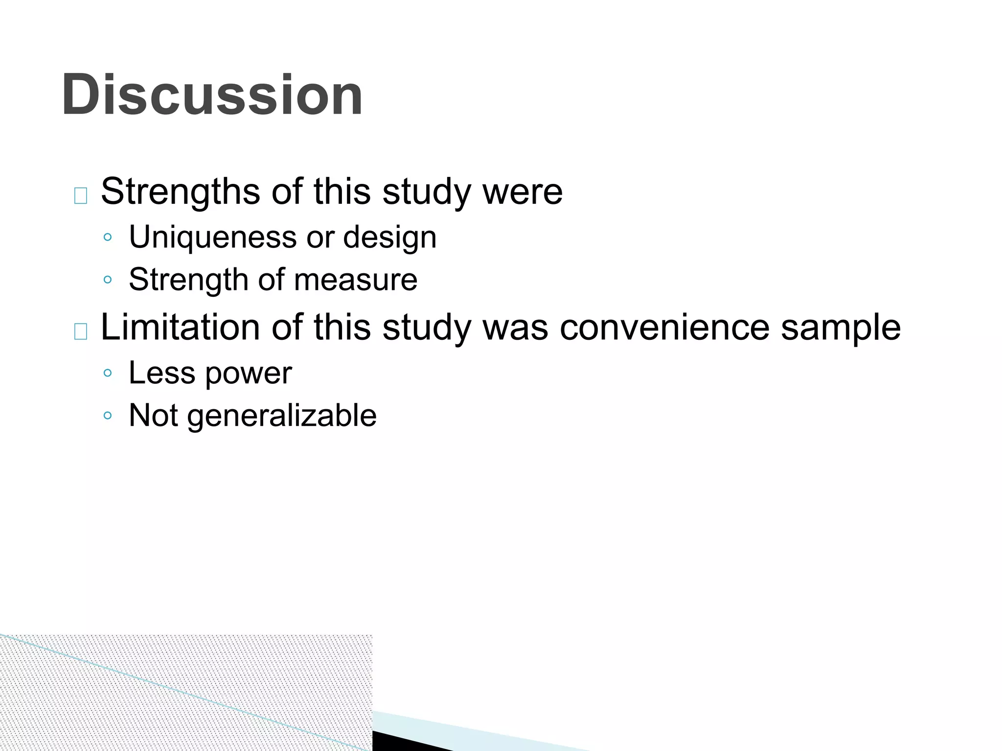 Strengths of this study were
◦ Uniqueness or design
◦ Strength of measure
Limitation of this study was convenience sample
◦ Less power
◦ Not generalizable
Discussion
 