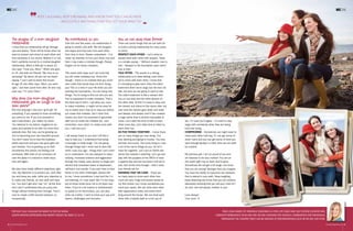 FOR HELP CALL CHILDLINE ON 08000 55 555 OR SADAG
(SOUTH AFRICAN DEPRESSION AND ANXIETY GROUP) ON 0800 12 13 14.
TRACY-LEIGH KINSEY OF STARCHILD COACHING IS A TEEN LIFE COACH AND SELF-ESTEEM ELEVATOR WHO
CONDUCTS WORKSHOPS,TALKS AND ONE-ON-ONE COACHING FOR SCHOOLS, COMMUNITIES AND INDIVIDUALS
THROUGHOUT THE COUNTRY.TRACY CAN BE REACHED AT TRACY@STARCHILD.CO.ZA OR ON 083 209 0768.
The stages of a mom-daughter
relationship
I know that our relationship will go through
ups and downs. There will be times when we
want to scream and shout at each other and
lock ourselves in our rooms. Believe it or not,
that’s perfectly normal for a mother-daughter
relationship. When a little girl is about 10
she says “I love you, Mom.” When she gets
to 14, she tells her friends “My mom is so
annoying!” By about 18 she can be heard
saying “I can’t wait to leave this house.”
At age 25 she often says “Mom, you were
right,” and then some time after 30 she may
even say “I’m sorry, Mom.”
Why does the mom-daughter
relationship get so tough in the
teen years?
Not very long ago I was your ‘go-to girl’ for
everything. If you needed to know something,
you came to me. If you hurt yourself or
had a bad dream, you called my name.
You listened to my advice, laughed at my
jokes and wanted to be with me more than
anybody else. But now, you’re growing up.
You’re becoming your own beautiful person.
You don’t need me to kiss the booboos
better anymore and your new go-to girls are
your besties. You’re growing up so fast!
Sometimes this leaves me feeling a bit
emotional. With both of our emotions all
over the place it’s natural to clash every
now and again.
We also have totally different objectives right
now. My objective is to protect you, look after
you and keep you safe, while your objective is
to make new friends, try new stuff and have
fun. You won’t get why I say “no” all the time
and I won’t understand why you jump into
things without thinking them through. That’s
sure to create a little tension between us
occasionally.
©Shutterstock.com
My commitment to you
Over the next few years, our relationship is
going to stretch and shift. We will disagree
and argue and may even hurt each other
from time to time. Please understand – it is
never my intention to hurt you! Every now and
then I may make a mistake though. Please
forgive me for these mistakes.
This works both ways and I am sure that
you will make mistakes too. Know this
though – there is no mistake that you could
ever make that would stop me from loving
you! This is a time in your life when you are
pushing the boundaries. You are trying new
things. You’re trying to find out who you are.
You’re supposed to make mistakes. That’s
the best way to learn. I will allow you room
to make mistakes. It might not be easy for
me to watch and I may try to stop you before
you make that mistake. Don’t think that
means you won’t be punished or grounded
after you’ve made the mistake too. Just
remember, even when I’m really cross with
you, I still love you!
I will always listen to you and I will find a
way to help you. I understand that being
a teenager is really tough. You are going
through things that I never had to deal with
when I was your age – things that I can’t even
try to understand. You are exposed to cyber-
bullying, increased violence and aggression
through the media, easy access to drugs and
alcohol and increased cases of depression,
self-harm and suicide. If you ever have to face
these or any other challenges, please talk
to me. I know sometimes I may look like I’m
not listening, or I may seem like I’m too busy,
but at those times force me to sit down and
listen. If you’re a bit scared or embarrassed
to speak to me face-to-face, you can also
write me a letter. I want to know your ups and
downs, challenges and triumphs.
How we can stay close forever
There are some things that we can both do
to build a strong relationship for many years
to come:
RESPECT EACH OTHER – Let’s strive to
always treat each other with respect. There
is a simple saying – “Without respect, love is
lost.” Respect is the foundation upon which
love is built.
TALK OFTEN – The secret to a strong
relationship is to keep talking, even when
we’re cross with each other. I know that
it’s tempting to give each other the silent
treatment when we’re angry but the less we
talk, the less we are going to want to talk.
The silent treatment is like a stream with
you on one side and the other person on
the other side. At first it’s easy to step over
the stream and stand on the same side, but
over time the stream gets wider and wider
and deeper and deeper until it has created
a huge ravine that is almost impossible to
cross. Let’s take the time to talk to each
other every day. Let’s take time to listen to
each other too.
DO FUN THINGS TOGETHER – I know there
are so many things you love doing. You
love dancing and going to movies. You love
animals and music. The funny thing is I love
a lot of the same things as you. So let’s
have fun together. Let’s put on 5SOS and
dance like nobody’s watching. Let’s go and
play with the puppies at the SPCA or have
a pyjama day and eat ice-cream until we’re
sick. Not all the time though – that’s what
your friends are for.
SHOWING THAT WE CARE – There are
so many ways to show each other how
much we care. Hugs and kisses would be
my first choice, but I know sometimes you
need your space. We can write each other
little appreciation notes and leave them
lying around the house. We can treat each
other with a bubble bath or a hot cup of
tea. I’m sure you’ll agree – it’s hard to stay
angry with somebody when they are being
kind and loving.
COMPROMISE – Sometimes we might need to
meet each other half way. If I can get some of
what I want and you can get some of what you
want through giving in a little, then we can both
be content.
My precious girl, I am so proud of you and
am blessed to be your mother! You are on
this earth right now to learn and to grow.
Sometimes life will get a bit tough, but know
that you are strong! Stronger than you imagine.
You have the ability to overcome any obstacle
that is placed in your path. Keep laughing,
keep dreaming and know that you can achieve
absolutely anything that you set your mind to! I
do now, and will always, believe in you!
Love always!
Your mom
KEEP LAUGHING, KEEP DREAMING AND KNOW THAT YOU CAN ACHIEVE
ABSOLUTELY ANYTHING THAT YOU SET YOUR MIND TO!
❞❞
32 teenzonemagazine.co.za teenzonemagazine.co.za 33
MEZONE MEZONE
 