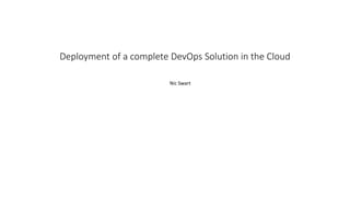 Deployment of a complete DevOps Solution in the Cloud
Nic Swart
 