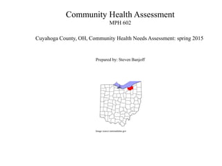 Community Health Assessment
MPH 602
Cuyahoga County, OH, Community Health Needs Assessment: spring 2015
Prepared by: Steven Banjoff
Image source nationalatlas.gov
 