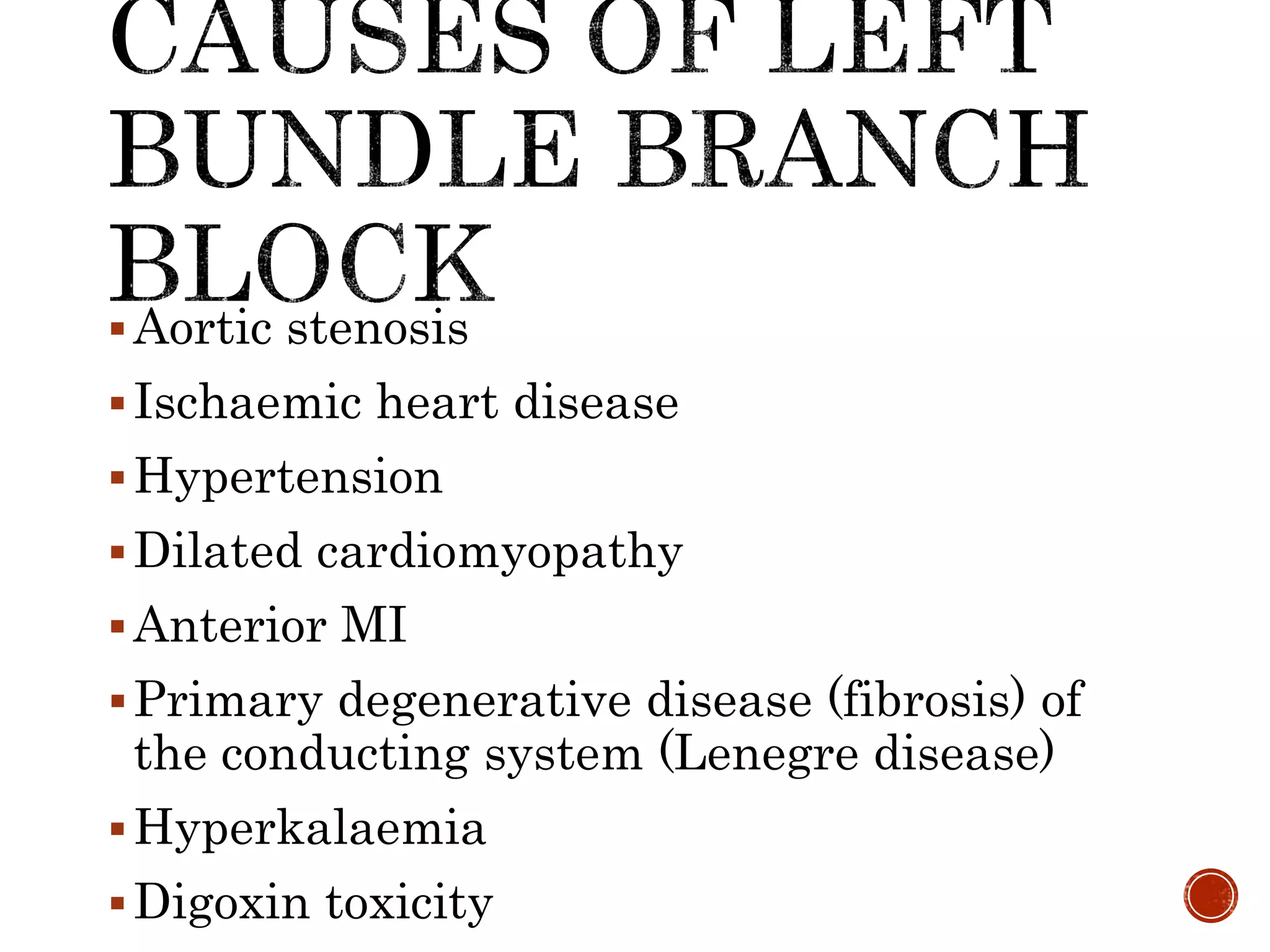 Aortic stenosis
Ischaemic heart disease
Hypertension
Dilated cardiomyopathy
Anterior MI
Primary degenerative disease (fibrosis) of
the conducting system (Lenegre disease)
Hyperkalaemia
Digoxin toxicity
 