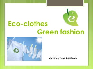 Eco-clothes
Green fashion

Vorozhischeva Anastasia

 