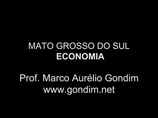 MATO GROSSO DO SUL
      ECONOMIA

Prof. Marco Aurélio Gondim
      www.gondim.net
 