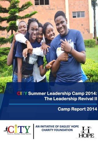 AN INITIATIVE OF EAGLES’ HOPE
CHARITY FOUNDATION
CITY Summer Leadership Camp 2014:
The Leadership Revival II
Camp Report 2014
 