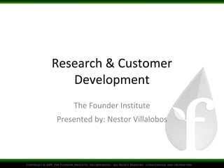 Research & Customer
Development
The Founder Institute
Presented by: Nestor Villalobos
 