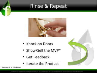 Rinse & Repeat
• Knock on Doors
• Show/Sell the MVP*
• Get Feedback
• Iterate the Product
* Ensure IP is Protected
 