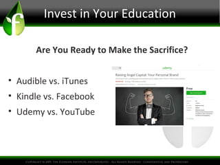 Invest in Your Education
• Audible vs. iTunes
• Kindle vs. Facebook
• Udemy vs. YouTube
Are You Ready to Make the Sacrifice?
 
