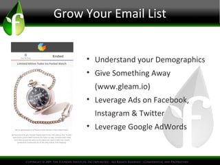 Grow Your Email List
• Understand your Demographics
• Give Something Away
(www.gleam.io)
• Leverage Ads on Facebook,
Instagram & Twitter
• Leverage Google AdWords
 