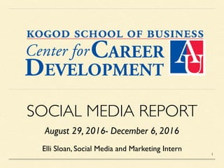 SOCIAL MEDIA REPORT
August 29, 2016- December 6, 2016
Elli Sloan, Social Media and Marketing Intern
1
 