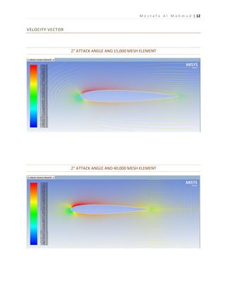 M o s t a f a A l M a h m u d | 12
VELOCITY VECTOR
2° ATTACK ANGLE AND 15,000 MESH ELEMENT
2° ATTACK ANGLE AND 40,000 MESH ELEMENT
 