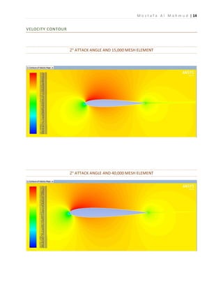 M o s t a f a A l M a h m u d | 14
VELOCITY CONTOUR
2° ATTACK ANGLE AND 15,000 MESH ELEMENT
2° ATTACK ANGLE AND 40,000 MESH ELEMENT
 