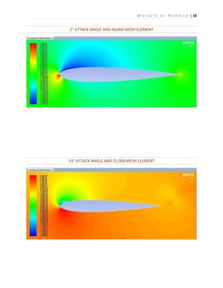 M o s t a f a A l M a h m u d | 16
2° ATTACK ANGLE AND 40,000 MESH ELEMENT
14° ATTACK ANGLE AND 15,000 MESH ELEMENT
 