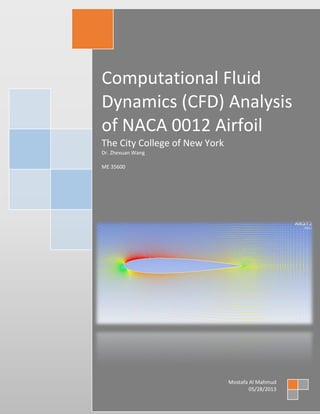 Computational Fluid
Dynamics (CFD) Analysis
of NACA 0012 Airfoil
The City College of New York
Dr. Zhexuan Wang
ME 35600
Mostafa Al Mahmud
05/28/2013
 