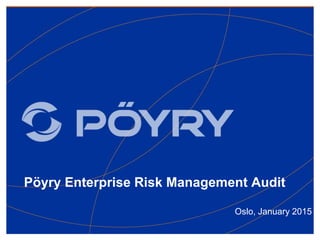 Pöyry Enterprise Risk Management Audit
Oslo, January 2015
 