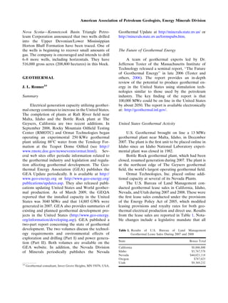 Nova Scotia—Kennetcook Basin. Triangle Petro-
leum Corporation announced that two wells drilled
into the Upper Devonian/Lower Mississippian
Horton Bluff Formation have been traced. One of
the wells is beginning to recover small amounts of
gas. The company is encouraged and intends to drill
6–8 more wells, including horizontals. They have
516,000 gross acres (208,800 hectares) in this block.
GEOTHERMAL
J. L. Renner14
Summary
Electrical generation capacity utilizing geother-
mal energy continues to increase in the United States.
The completion of plants at Raft River ﬁeld near
Malta, Idaho and the Bottle Rock plant at The
Geysers, California are two recent additions. In
September 2008, Rocky Mountain Oilﬁeld Testing
Center (RMOTC) and Ormat Technologies began
operating an experimental 250 KWe geothermal
plant utilizing 88°C water from the Tensleep For-
mation at the Teapot Dome Oilﬁed (see http://
www.rmotc.doe.gov/newsevents/ormat.html). Sev-
eral web sites offer periodic information related to
the geothermal industry and legislation and regula-
tion affecting geothermal development. The Geo-
thermal Energy Association (GEA) publishes the
GEA Update periodically. It is available at http://
www.geo-energy.org or http://www.geo-energy.org/
publications/updates.asp. They also released publi-
cations updating United States and World geother-
mal production. As of March 2009, the GEQA
reported that the installed capacity in the United
States was 3040 MWe and that 14,885 GWh were
generated in 2007. GEA also provides summaries of
existing and planned geothermal development pro-
jects in the United States (http://www.geo-energy.
org/information/developing.asp). GEA published a
two-part report concerning the state of geothermal
development. The two volumes discuss the technol-
ogy requirements and environmental effects of
exploration and drilling (Part I) and power genera-
tion (Part II). Both volumes are available on the
GEA website. In addition, the Nevada Division
of Minerals periodically publishes the Nevada
Geothermal Update at http://minerals.state.nv.us/ or
http://minerals.state.nv.us/formspubs.htm.
The Future of Geothermal Energy
A team of geothermal experts led by Dr.
Jefferson Tester of the Massachusetts Institute of
Technology released a seminal report, ‘‘The Future
of Geothermal Energy’’ in late 2006 (Tester and
others, 2006). The report provides an in-depth
review of the potential to produce geothermal en-
ergy in the United States using stimulation tech-
nologies similar to those used by the petroleum
industry. The key ﬁnding of the report is that
100,000 MWe could be on line in the United States
by about 2050. The report is available electronically
at: http://geothermal.inl.gov/.
United States Geothermal Activity
U.S. Geothermal brought on line a 13 MWe
geothermal plant near Malta, Idaho, in December
2007. The plant is the ﬁrst unit to be placed online in
Idaho since an Idaho National Laboratory experi-
mental plant was closed in 1982.
Bottle Rock geothermal plant, which had been
closed, resumed generation during 2007. The plant is
at the northeast edge of The Geysers geothermal
ﬁeld, the worldÕs largest operating geothermal ﬁeld.
Ormat Technologies, Inc. placed online addi-
tional capacity at several of its Nevada Plants.
The U.S. Bureau of Land Management con-
ducted geothermal lease sales in California, Idaho,
Nevada, and Utah during 2007 and 2008. These were
the ﬁrst lease sales conducted under the provisions
of the Energy Policy Act of 2005, which modiﬁed
leasing provisions and royalty rates for both geo-
thermal electrical production and direct use. Results
from the lease sales are reported in Table 1. Nota-
ble changes include a legislative mandate that all
Table 1. Results of U.S. Bureau of Land Management
Geothermal Lease Sales During 2007 and 2008
State Bonus Total
California $8,006,800
Idaho $5,767,578
Nevada $44,021,118
Oregon $787,025
Utah $9,369,232
14
Geothermal consultant, Inver Grove Heights, MN 55076, USA.
American Association of Petroleum Geologists, Energy Minerals Division
 