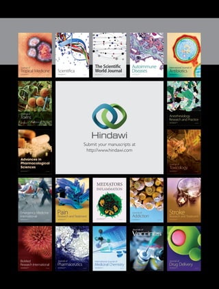 Submit your manuscripts at
http://www.hindawi.com
PainResearch and Treatment
Hindawi Publishing Corporation
http://www.hindawi.com Volume 2014
The Scientific
World JournalHindawi Publishing Corporation
http://www.hindawi.com Volume 2014
Hindawi Publishing Corporation
http://www.hindawi.com
Volume 2014
Toxins
Journal of
Vaccines
Journal of
Hindawi Publishing Corporation
http://www.hindawi.com Volume 2014
Hindawi Publishing Corporation
http://www.hindawi.com Volume 2014
Antibiotics
International Journal of
Toxicology
Journal of
Hindawi Publishing Corporation
http://www.hindawi.com Volume 2014
StrokeResearch and Treatment
Hindawi Publishing Corporation
http://www.hindawi.com Volume 2014
Drug Delivery
Journal of
Hindawi Publishing Corporation
http://www.hindawi.com Volume 2014
Hindawi Publishing Corporation
http://www.hindawi.com Volume 2014
Advances in
Pharmacological
Sciences
Tropical Medicine
Journal of
Hindawi Publishing Corporation
http://www.hindawi.com Volume 2014
Medicinal Chemistry
International Journal of
Hindawi Publishing Corporation
http://www.hindawi.com Volume 2014
Addiction
Journal of
Hindawi Publishing Corporation
http://www.hindawi.com Volume 2014
Hindawi Publishing Corporation
http://www.hindawi.com Volume 2014
BioMed
Research International
Emergency Medicine
International
Hindawi Publishing Corporation
http://www.hindawi.com Volume 2014
Hindawi Publishing Corporation
http://www.hindawi.com Volume 2014
Autoimmune
Diseases
Hindawi Publishing Corporation
http://www.hindawi.com Volume 2014
Anesthesiology
Research and Practice
ScientificaHindawi Publishing Corporation
http://www.hindawi.com Volume 2014
Journal of
Hindawi Publishing Corporation
http://www.hindawi.com Volume 2014
Pharmaceutics
Hindawi Publishing Corporation
http://www.hindawi.com Volume 2014
MEDIATORS
INFLAMMATION
of
 