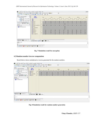 IJRIT International Journal of Research in Information Technology, Volume 3, Issue 6, June 2015, Pg.148-159
Vinay Chandra, IJRIT-157
Fig. 7 Simulation result for encryption
4.2 Random number inverse computation
Result below shows multiplicative inverse generated for the random numbers.
Fig. 8 Simulation result for random number generation
 