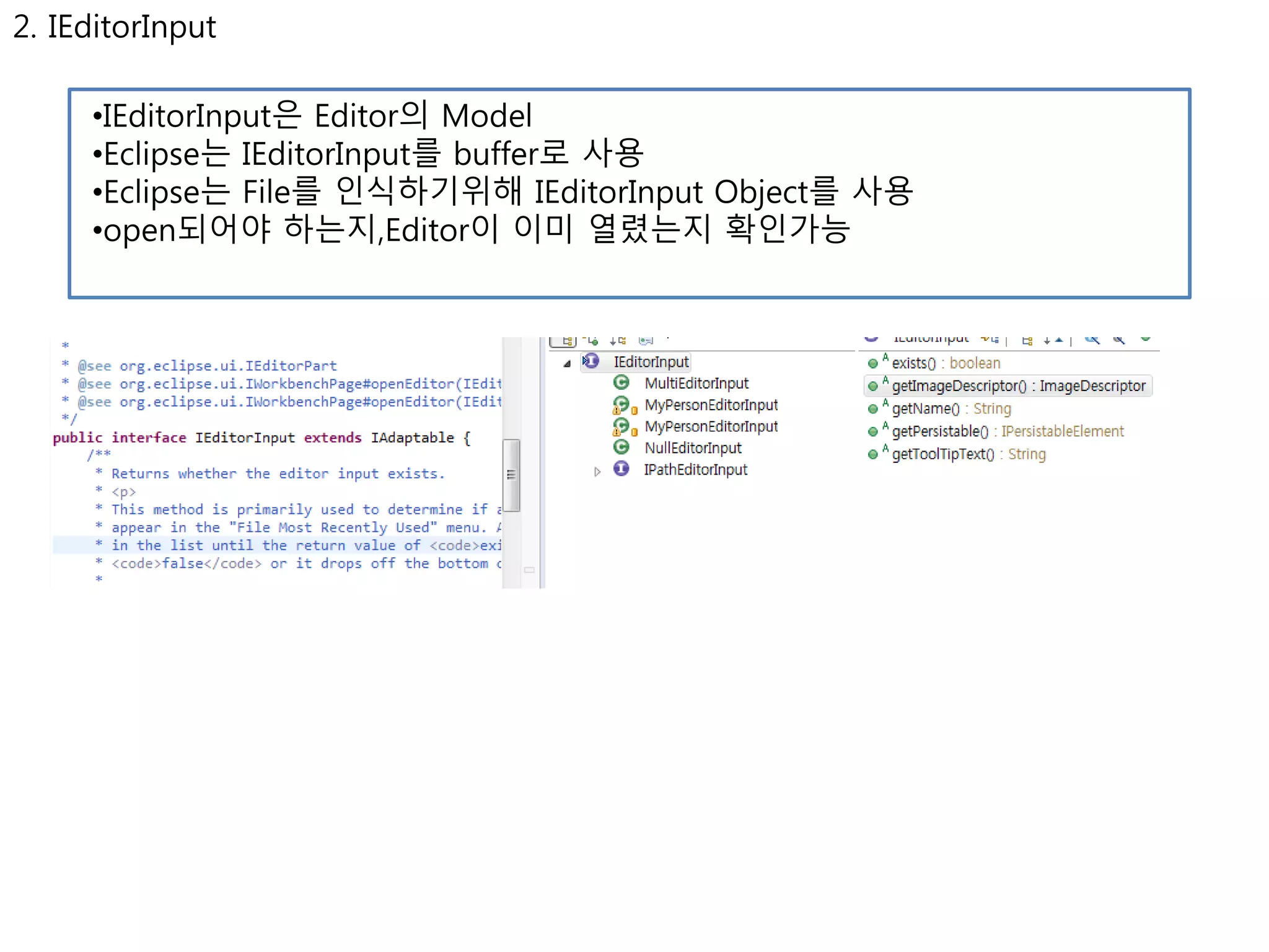 2. IEditorInput 
•IEditorInput은 Editor의 Model 
•Eclipse는 IEditorInput를 buffer로 사용 
•Eclipse는 File를 인식하기위해 IEditorInput Object를 사용 
•open되어야 하는지,Editor이 이미 열렸는지 확인가능 
 