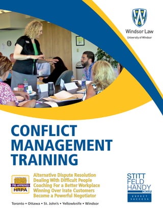 Toronto • Ottawa • St. John’s • Yellowknife • Windsor
Alternative Dispute Resolution
Dealing With Difficult People
Coaching For a Better Workplace
Winning Over Irate Customers
Become a Powerful Negotiator
CONFLICT
MANAGEMENT
TRAINING
 