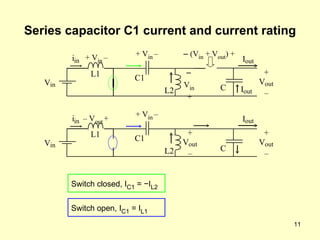 Series capacitor C1 current and current rating Switch closed, I C1  =  − I L2 V in i in L1 –   V in   + C1 + V in   – L2 + V out – I out C –  (V in  + V out ) + I out + V in   – V in i in L1 –  V out   + C1 + V in   – L2 + V out – I out C + V out – Switch open, I C1  = I L1 
