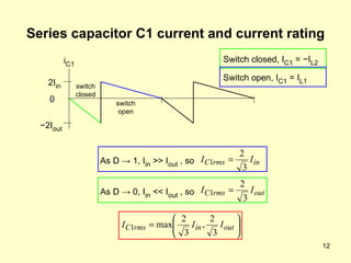 Series capacitor C1 current and current rating 2I in − 2 I out 0 As D  -> 1, I in   >> I out  , so i C1 As D  -> 0, I in   << I out  , so switch closed switch open Switch closed, I C1  =  − I L2 Switch open, I C1  = I L1 