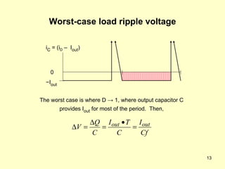 Worst-case load ripple voltage The worst case is where D -> 1, where output capacitor C provides I out  for most of the period.  Then, − I out 0 i C  = (i D  –  I out ) 