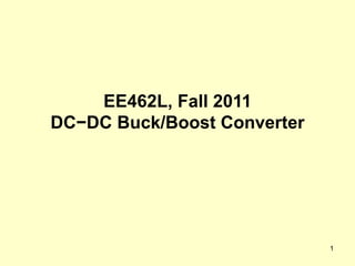 1
EE462L, Fall 2011
DC−DC Buck/Boost Converter
 