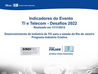 Indicadores do Evento
TI e Telecom - Desafios 2022
Realizado em 11/11/2014
Desenvolvimento da Indústria de TIC para o estado do Rio de Janeiro
Programa Indústria Criativa
 