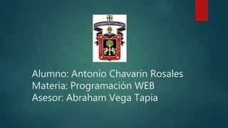 Alumno: Antonio Chavarin Rosales
Materia: Programación WEB
Asesor: Abraham Vega Tapia
 