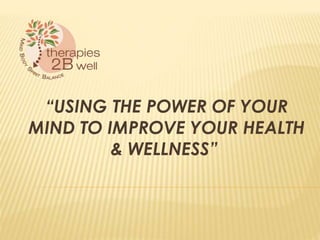 “USING THE POWER OF YOUR
MIND TO IMPROVE YOUR HEALTH
& WELLNESS”
 