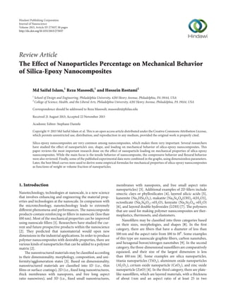 Hindawi Publishing Corporation
Journal of Nanoscience
Volume 2013, Article ID 275037, 10 pages
http://dx.doi.org/10.1155/2013/275037
Review Article
The Effect of Nanoparticles Percentage on Mechanical Behavior
of Silica-Epoxy Nanocomposites
Md Saiful Islam,1
Reza Masoodi,1
and Hossein Rostami2
1
School of Design and Engineering, Philadelphia University, 4201 Henry Avenue, Philadelphia, PA 19144, USA
2
College of Science, Health, and the Liberal Arts, Philadelphia University, 4201 Henry Avenue, Philadelphia, PA 19144, USA
Correspondence should be addressed to Reza Masoodi; masoodir@philau.edu
Received 21 August 2013; Accepted 22 November 2013
Academic Editor: Stephane Daniele
Copyright © 2013 Md Saiful Islam et al. This is an open access article distributed under the Creative Commons Attribution License,
which permits unrestricted use, distribution, and reproduction in any medium, provided the original work is properly cited.
Silica-epoxy nanocomposites are very common among nanocomposites, which makes them very important. Several researchers
have studied the effect of nanoparticle’s size, shape, and loading on mechanical behavior of silica-epoxy nanocomposites. This
paper reviews the most important research done on the effect of nanoparticle loading on mechanical properties of silica-epoxy
nanocomposites. While the main focus is the tensile behavior of nanocomposite, the compressive behavior and flexural behavior
were also reviewed. Finally, some of the published experimental data were combined in the graphs, using dimensionless parameters.
Later, the best fitted curves were used to derive some empirical formulas for mechanical properties of silica-epoxy nanocomposites
as functions of weight or volume fraction of nanoparticles.
1. Introduction
Nanotechnology, technologies at nanoscale, is a new science
that involves enhancing and engineering the material prop-
erties and technologies at the nanoscale. In comparison with
the microtechnology, nanotechnology leads to extremely
different phenomena and performances. The nanocomposite
products contain reinforcing or fillers in nanoscale (less than
100 nm). Most of the mechanical properties can be improved
using nanoscale fillers [1]. Researchers have studied the cur-
rent and future prospective products within the nanoscience
[2]. They predicted that nanomaterial would open new
dimensions in the industrial applications. In order to produce
polymer nanocomposites with desirable properties, there are
various kinds of nanoparticles that can be added to a polymer
matrix [2].
The nanostructured materials may be classified according
to their dimensionality, morphology, composition, and uni-
formity/agglomeration states [3]. Based on dimensionality,
nanostructured materials are classified into 1D (i.e., thin
films or surface coatings), 2D (i.e., fixed long nanostructures,
thick membranes with nanopores, and free long aspect
ratio nanowires), and 3D (i.e., fixed small nanostructures,
membranes with nanopores, and free small aspect ratio
nanoparticles) [3]. Additional examples of 2D fillers include
smectic clays or phyllosilicates [4], layered silicic acids [5],
kanemite (Na2HSi2O5), makatite [Na2Si4O8(OH)2⋅4(H2O)],
octosilicate (Na2Si8O17⋅nH2O), kenyaite (Na2Si2O41⋅nH2O)
[6], and layered double hydroxides (LDH) [7]. The polymers
that are used for making polymer nanocomposites are ther-
moplastics, thermosets, and elastomers.
Nanofillers may be classified into three categories based
on their sizes, morphologies, and shapes [8]. In the first
category, there are fibers that have a diameter of less than
100 nm and the aspect ratio from 100 to 106
. Some examples
of this type are nanoscale graphite fibers, carbon nanotubes,
and hexagonal boron/nitrogen nanotubes [9]. In the second
category, the three-dimensional nanofillers are comparatively
equiaxed, and their size of the largest dimension is less
than 100 nm [8]. Some examples are silica nanoparticles,
titania nanoparticles (TiO2), aluminum oxide nanoparticles
(Al2O3), cerium oxide nanoparticle (CeO2), and zinc oxide
nanoparticle (ZnO) [4]. In the third category, there are plate-
like nanofillers, which are layered materials, with a thickness
of about 1 nm and an aspect ratio of at least 25 in two
 