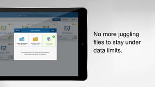No more juggling
files to stay under
data limits.
 