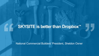 SKYSITE is better than Dropbox™
National Commercial Builders' President, Sheldon Oxner
 