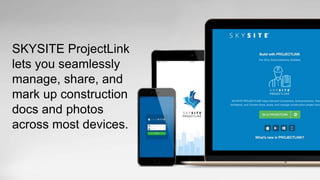 SKYSITE ProjectLink
lets you seamlessly
manage, share, and
mark up construction
docs and photos
across most devices.
 