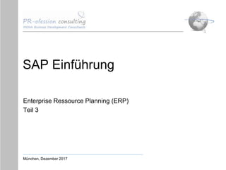 SAP Einführung
Enterprise Ressource Planning (ERP)
Teil 3
München, Dezember 2017
 
