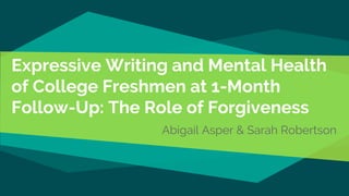 Expressive Writing and Mental Health
of College Freshmen at 1-Month
Follow-Up: The Role of Forgiveness
Abigail Asper & Sarah Robertson
 