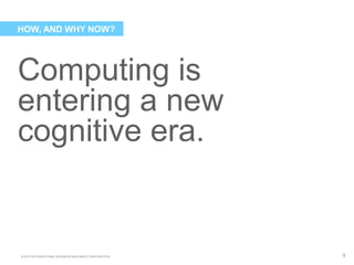 © 2015 INTERNATIONAL BUSINESS MACHINES CORPORATION
Computing is
entering a new
cognitive era.
9
HOW, AND WHY NOW?
 