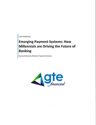 GTE FINANCIAL
Emerging Payment Systems: How
Millennials are Driving the Future of
Banking
By facob Bennett, Member Payment Systems
 