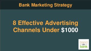 8 Effective Advertising
Channels Under $1000
Bank Marketing Strategy
 