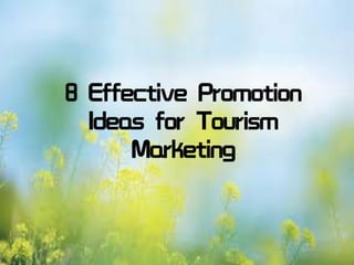 8 Effective Promotion
Ideas for Tourism
Marketing
 