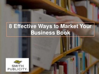 8 Effective Ways to Market Your
Business Book
 
