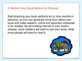 Start planning your book publicity six to nine months in
advance, so you can generate more buzz about your
book and make r...